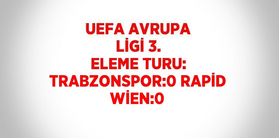 UEFA AVRUPA LİGİ 3. ELEME TURU: TRABZONSPOR:0 RAPİD WİEN:0