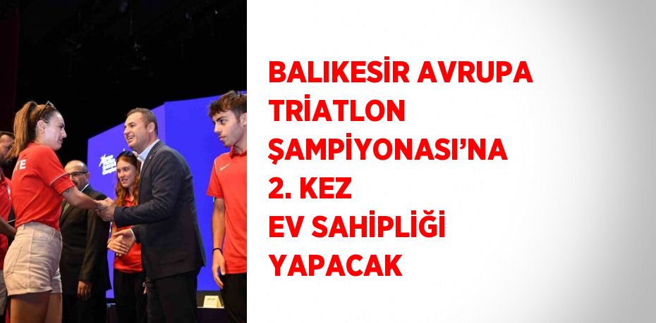 BALIKESİR AVRUPA TRİATLON ŞAMPİYONASI’NA 2. KEZ EV SAHİPLİĞİ YAPACAK