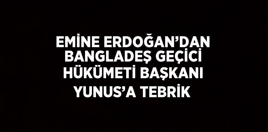 EMİNE ERDOĞAN’DAN BANGLADEŞ GEÇİCİ HÜKÜMETİ BAŞKANI YUNUS’A TEBRİK