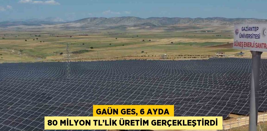 GAÜN GES, 6 AYDA 80 MİLYON TL’LİK ÜRETİM GERÇEKLEŞTİRDİ