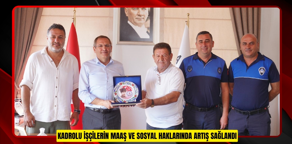 Kadrolu işçilerin maaş ve sosyal haklarında artış sağlandı