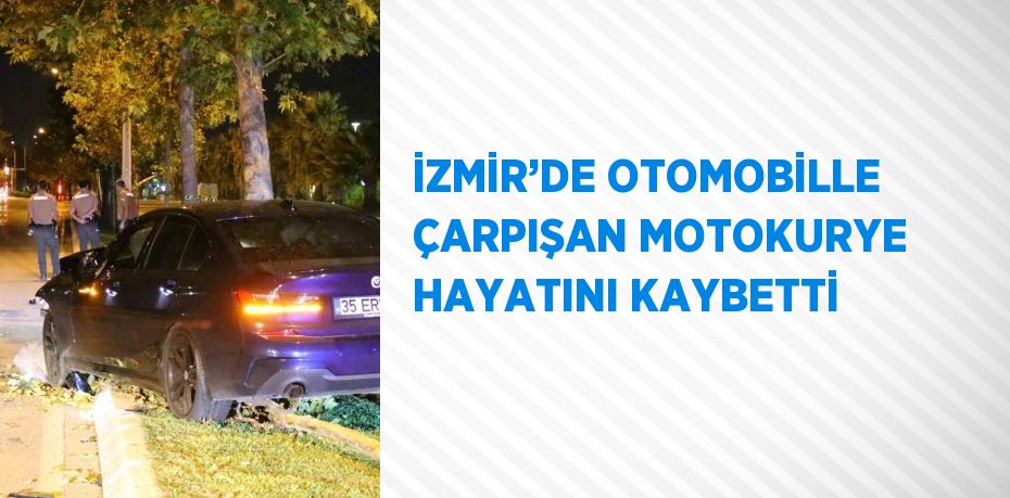 İZMİR’DE OTOMOBİLLE ÇARPIŞAN MOTOKURYE HAYATINI KAYBETTİ