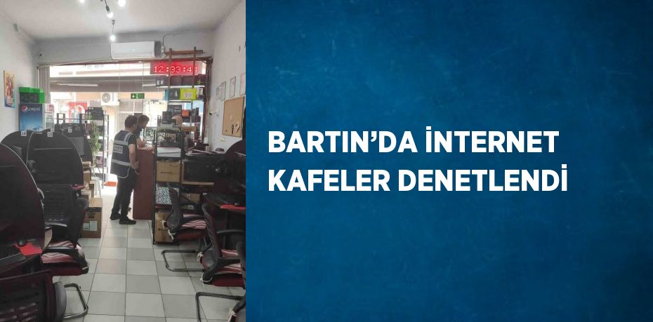 BARTIN’DA İNTERNET KAFELER DENETLENDİ