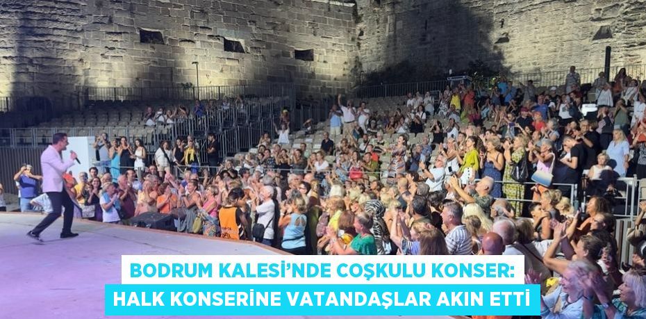 BODRUM KALESİ’NDE COŞKULU KONSER: HALK KONSERİNE VATANDAŞLAR AKIN ETTİ