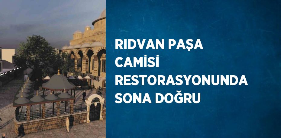 RIDVAN PAŞA CAMİSİ RESTORASYONUNDA SONA DOĞRU