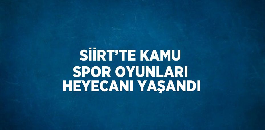 SİİRT’TE KAMU SPOR OYUNLARI HEYECANI YAŞANDI