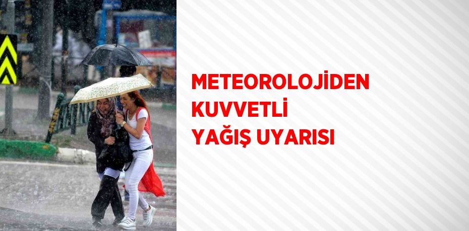 METEOROLOJİDEN KUVVETLİ YAĞIŞ UYARISI