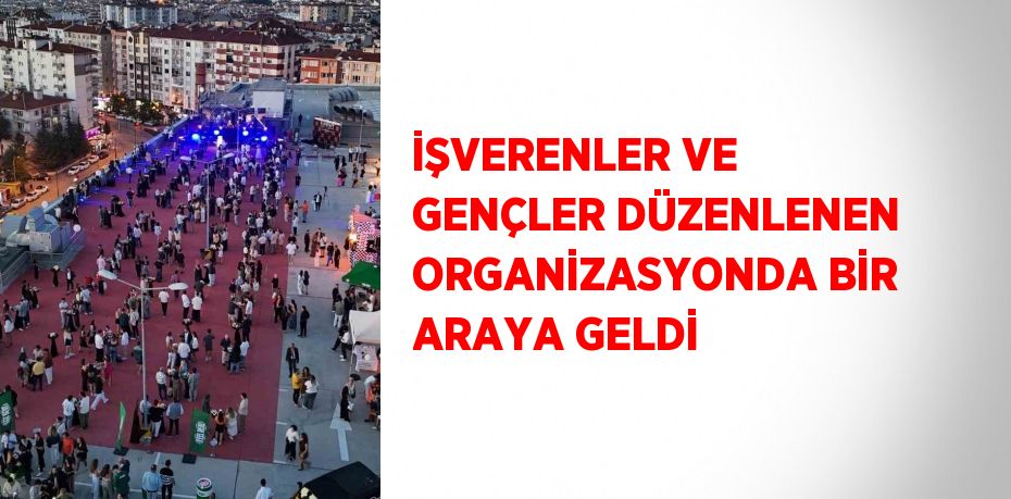 İŞVERENLER VE GENÇLER DÜZENLENEN ORGANİZASYONDA BİR ARAYA GELDİ