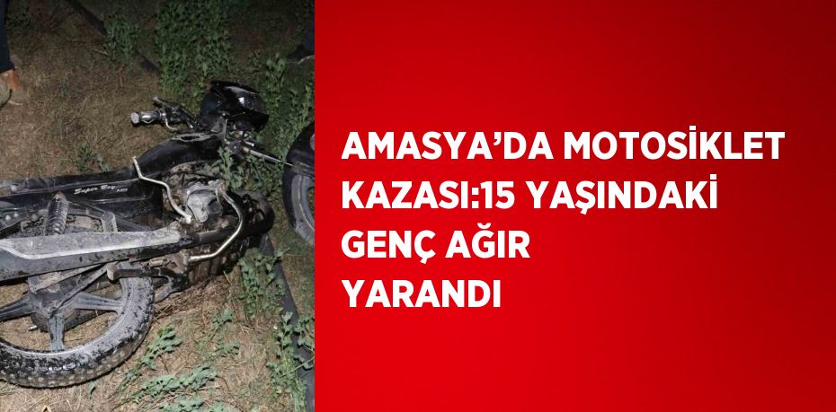 AMASYA’DA MOTOSİKLET KAZASI:15 YAŞINDAKİ GENÇ AĞIR YARANDI