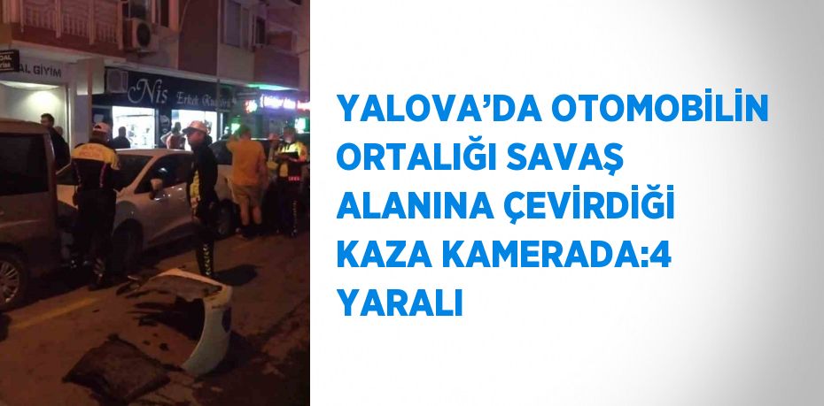 YALOVA’DA OTOMOBİLİN ORTALIĞI SAVAŞ ALANINA ÇEVİRDİĞİ KAZA KAMERADA:4 YARALI