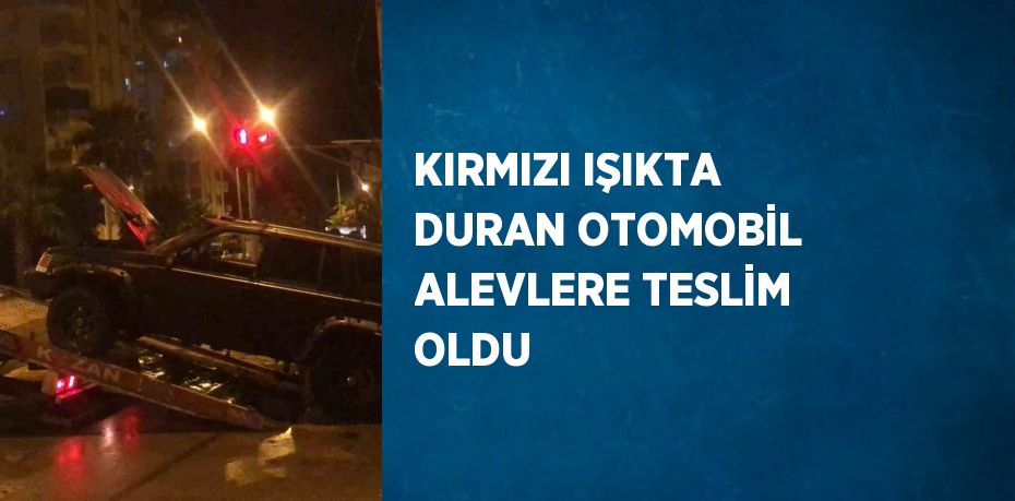 KIRMIZI IŞIKTA DURAN OTOMOBİL ALEVLERE TESLİM OLDU