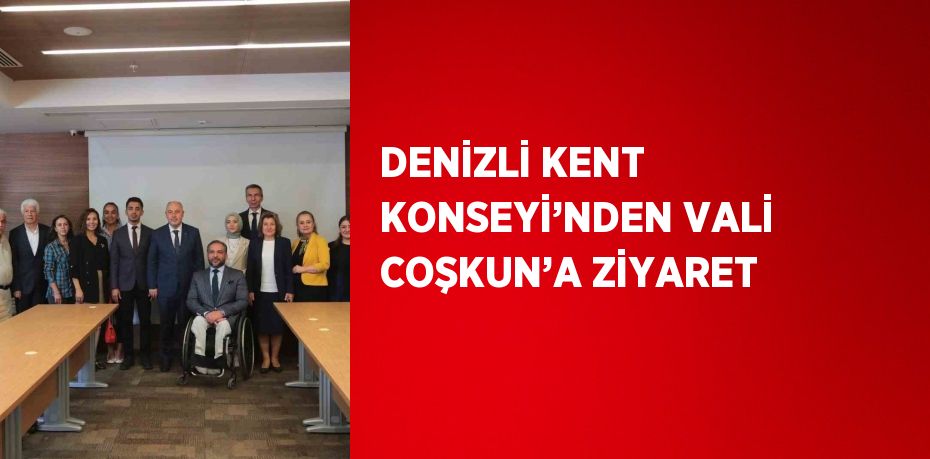 DENİZLİ KENT KONSEYİ’NDEN VALİ COŞKUN’A ZİYARET