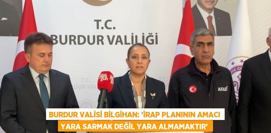 BURDUR VALİSİ BİLGİHAN: 'İRAP PLANININ AMACI YARA SARMAK DEĞİL YARA ALMAMAKTIR'