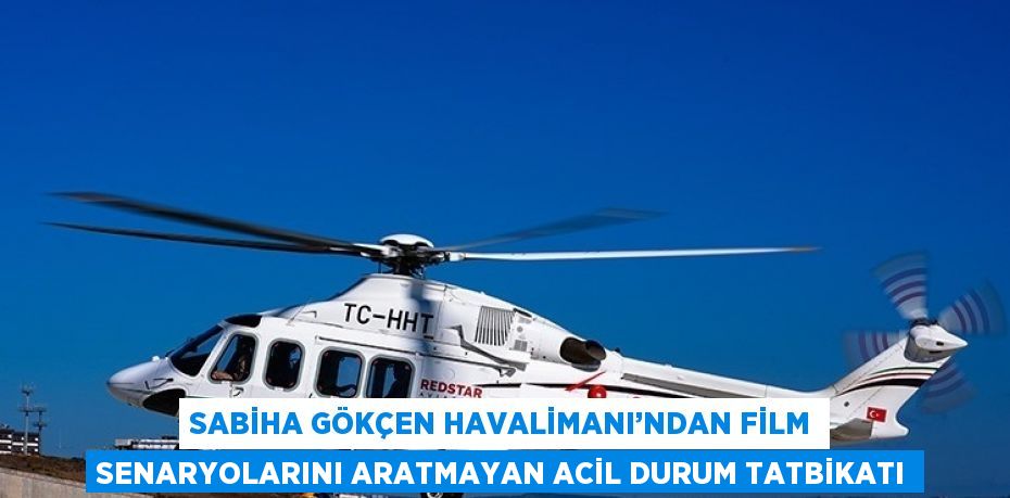 SABİHA GÖKÇEN HAVALİMANI’NDAN FİLM SENARYOLARINI ARATMAYAN ACİL DURUM TATBİKATI