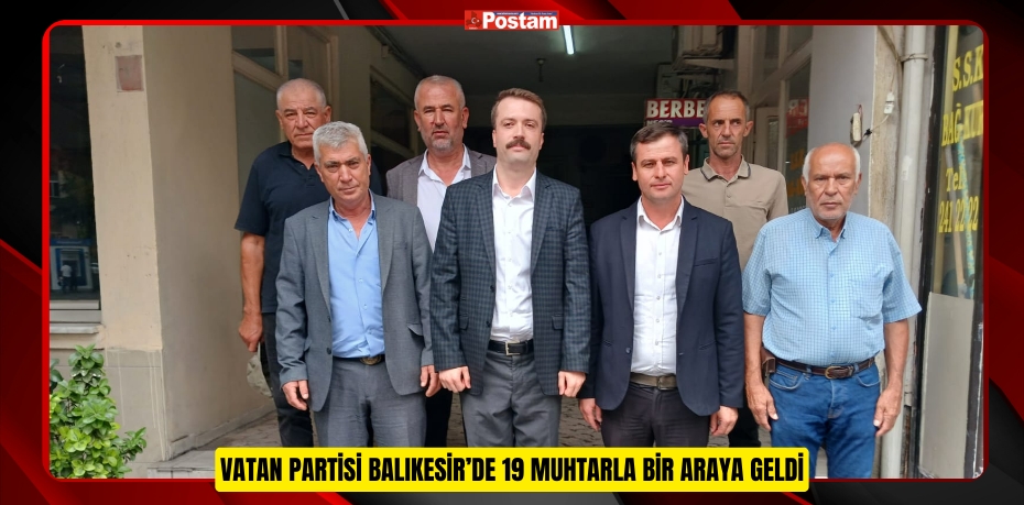 VATAN PARTİSİ BALIKESİR’DE 19 MUHTARLA BİR ARAYA GELDİ