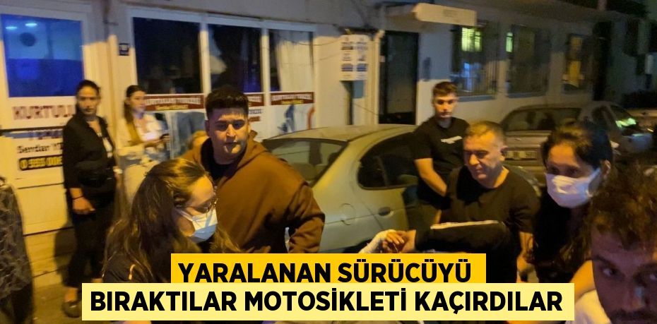 YARALANAN SÜRÜCÜYÜ BIRAKTILAR MOTOSİKLETİ KAÇIRDILAR