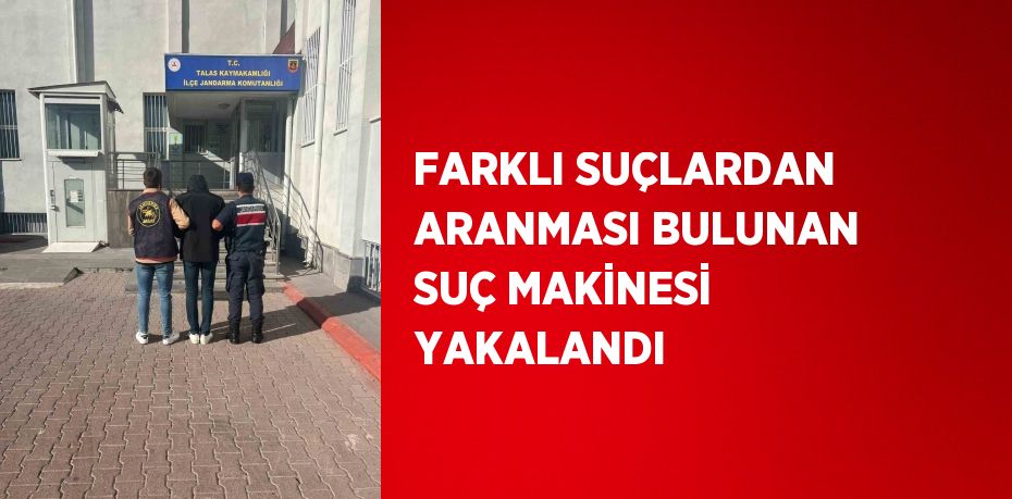 FARKLI SUÇLARDAN ARANMASI BULUNAN SUÇ MAKİNESİ YAKALANDI