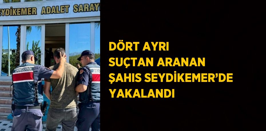 DÖRT AYRI SUÇTAN ARANAN ŞAHIS SEYDİKEMER’DE YAKALANDI