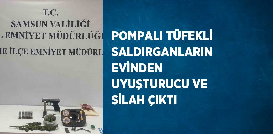 POMPALI TÜFEKLİ SALDIRGANLARIN EVİNDEN UYUŞTURUCU VE SİLAH ÇIKTI