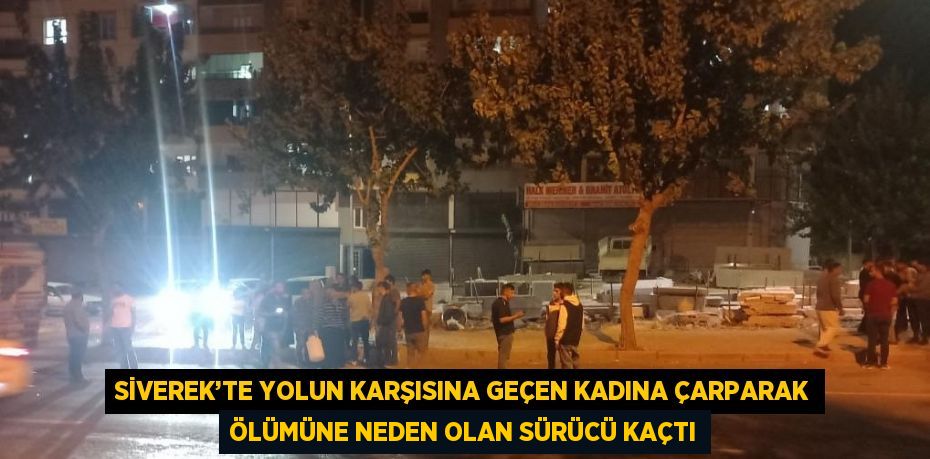 SİVEREK’TE YOLUN KARŞISINA GEÇEN KADINA ÇARPARAK ÖLÜMÜNE NEDEN OLAN SÜRÜCÜ KAÇTI