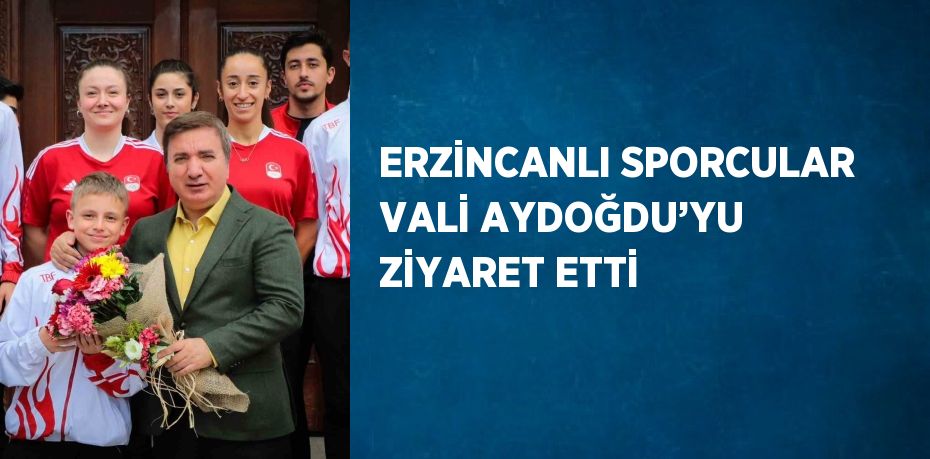 ERZİNCANLI SPORCULAR VALİ AYDOĞDU’YU ZİYARET ETTİ