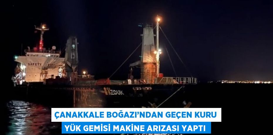 ÇANAKKALE BOĞAZI’NDAN GEÇEN KURU YÜK GEMİSİ MAKİNE ARIZASI YAPTI