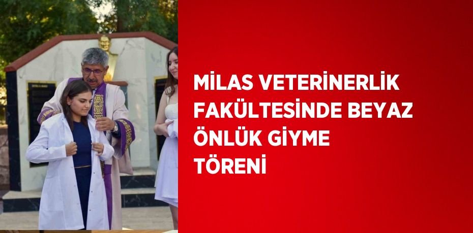 MİLAS VETERİNERLİK FAKÜLTESİNDE BEYAZ ÖNLÜK GİYME TÖRENİ