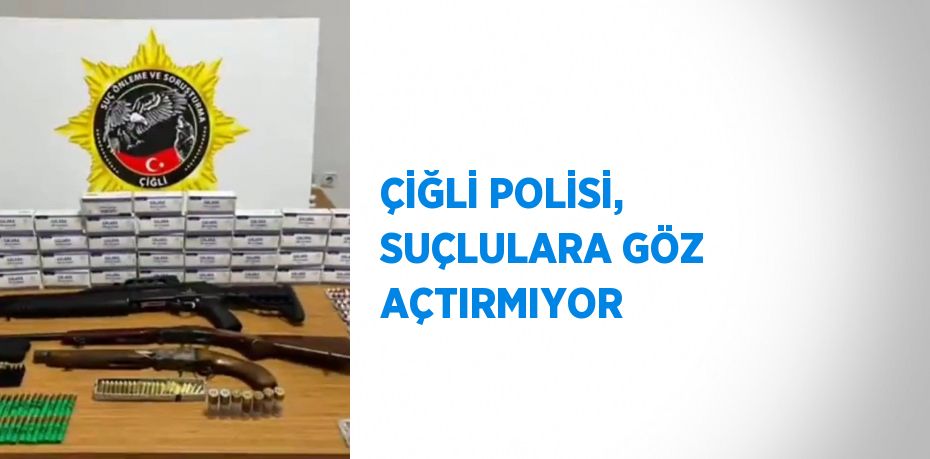 ÇİĞLİ POLİSİ, SUÇLULARA GÖZ AÇTIRMIYOR