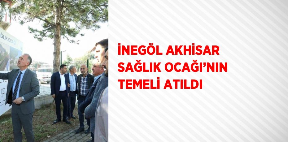 İNEGÖL AKHİSAR SAĞLIK OCAĞI’NIN TEMELİ ATILDI