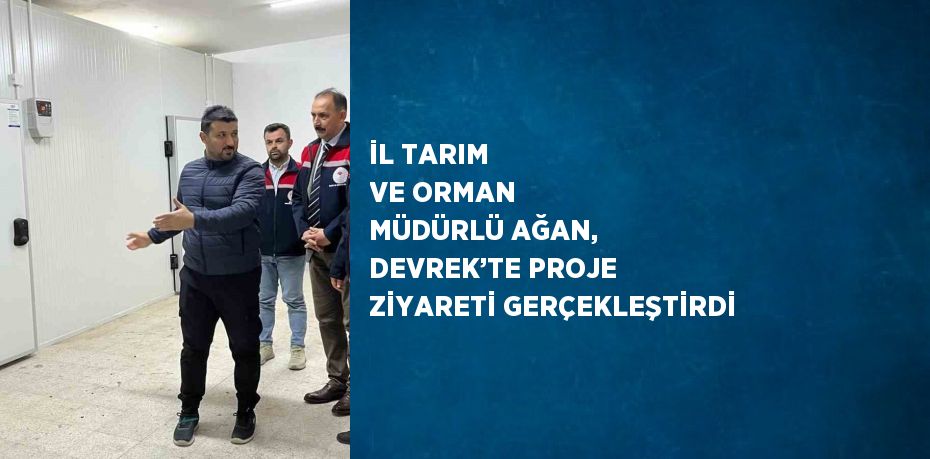 İL TARIM VE ORMAN MÜDÜRLÜ AĞAN, DEVREK’TE PROJE ZİYARETİ GERÇEKLEŞTİRDİ