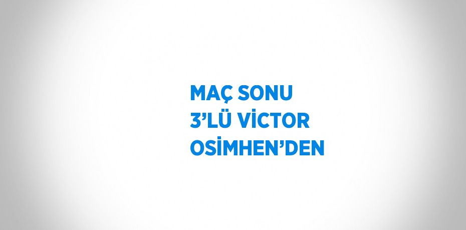 MAÇ SONU 3’LÜ VİCTOR OSİMHEN’DEN