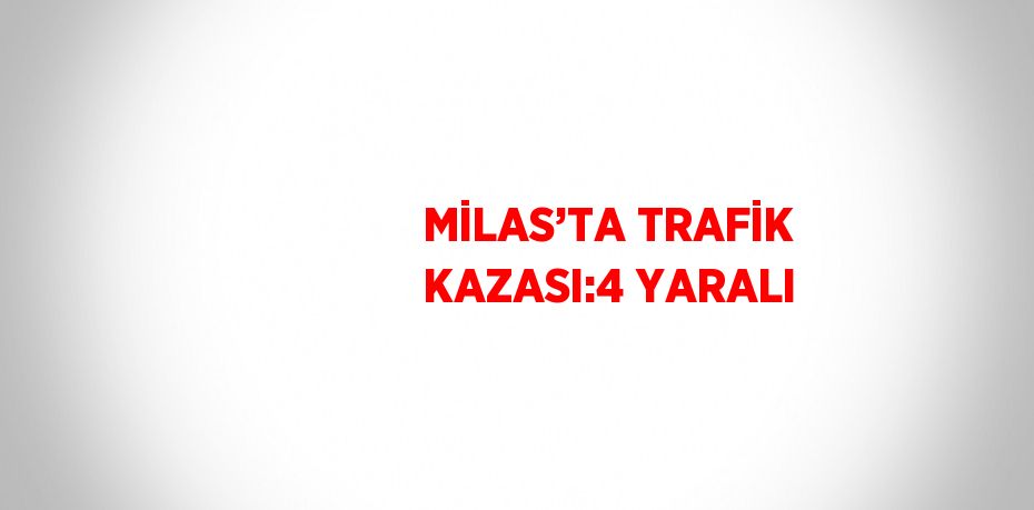 MİLAS’TA TRAFİK KAZASI:4 YARALI