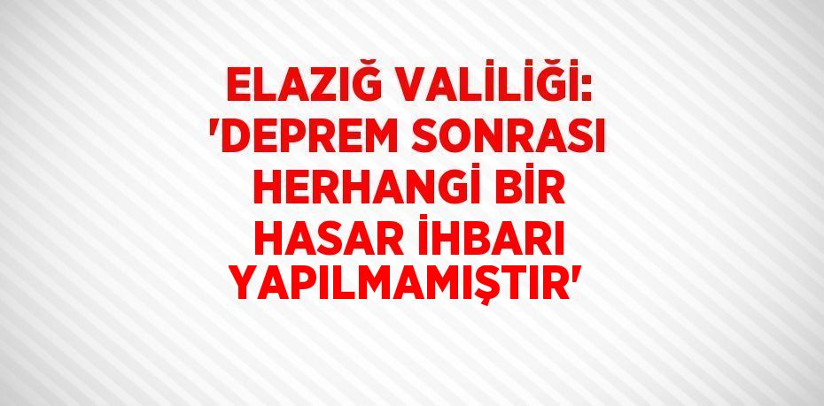 ELAZIĞ VALİLİĞİ: 'DEPREM SONRASI HERHANGİ BİR HASAR İHBARI YAPILMAMIŞTIR'