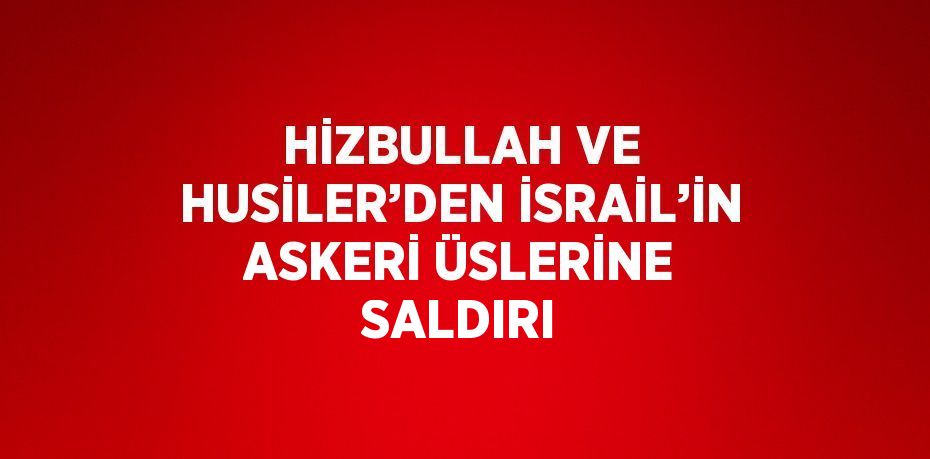 HİZBULLAH VE HUSİLER’DEN İSRAİL’İN ASKERİ ÜSLERİNE SALDIRI