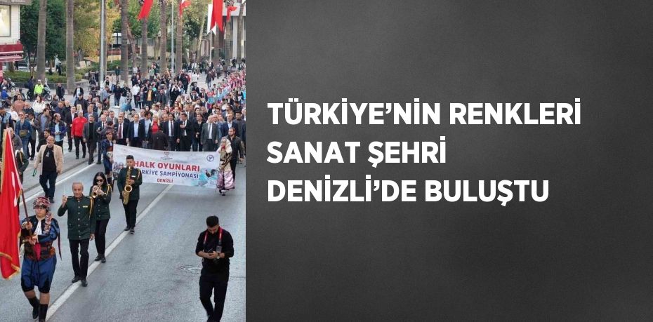 TÜRKİYE’NİN RENKLERİ SANAT ŞEHRİ DENİZLİ’DE BULUŞTU