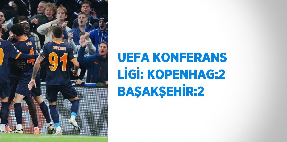 UEFA KONFERANS LİGİ: KOPENHAG:2 BAŞAKŞEHİR:2