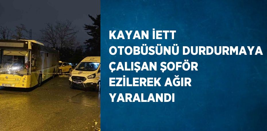 KAYAN İETT OTOBÜSÜNÜ DURDURMAYA ÇALIŞAN ŞOFÖR EZİLEREK AĞIR YARALANDI