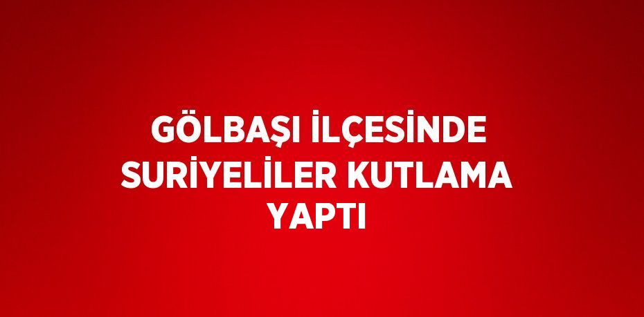 GÖLBAŞI İLÇESİNDE SURİYELİLER KUTLAMA YAPTI