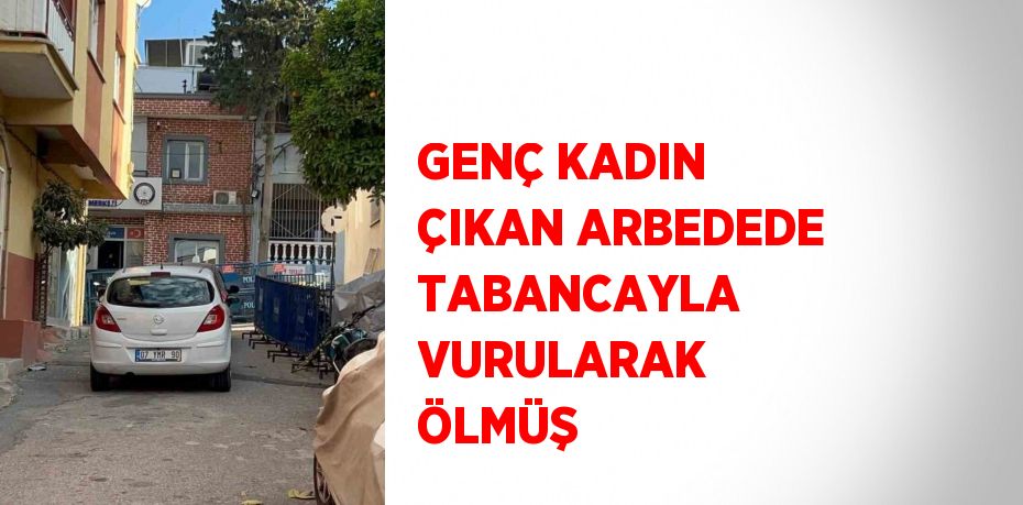 GENÇ KADIN ÇIKAN ARBEDEDE TABANCAYLA VURULARAK ÖLMÜŞ