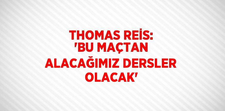 THOMAS REİS: 'BU MAÇTAN ALACAĞIMIZ DERSLER OLACAK'