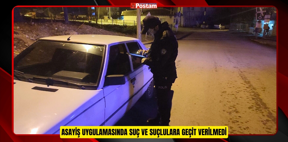 Asayiş Uygulamasında Suç ve Suçlulara Geçit Verilmedi