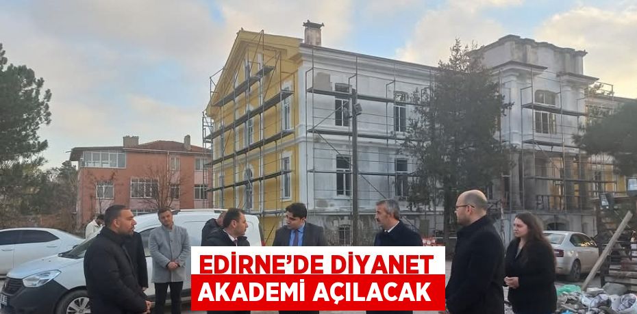 EDİRNE’DE DİYANET AKADEMİ AÇILACAK