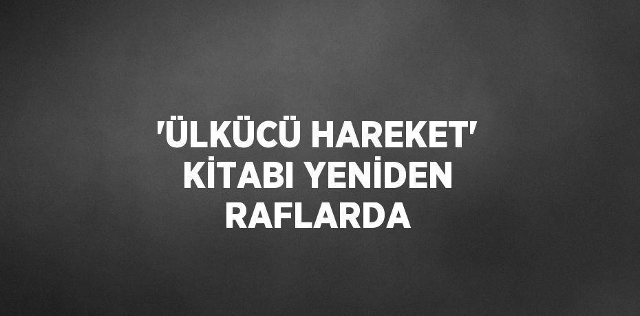 'ÜLKÜCÜ HAREKET' KİTABI YENİDEN RAFLARDA