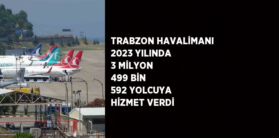 TRABZON HAVALİMANI 2023 YILINDA 3 MİLYON 499 BİN 592 YOLCUYA HİZMET VERDİ