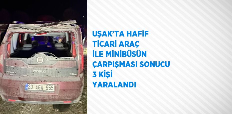 UŞAK’TA HAFİF TİCARİ ARAÇ İLE MİNİBÜSÜN ÇARPIŞMASI SONUCU 3 KİŞİ YARALANDI