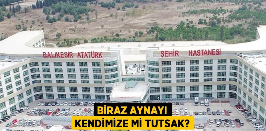 BİRAZ AYNAYI KENDİMİZE Mİ TUTSAK?