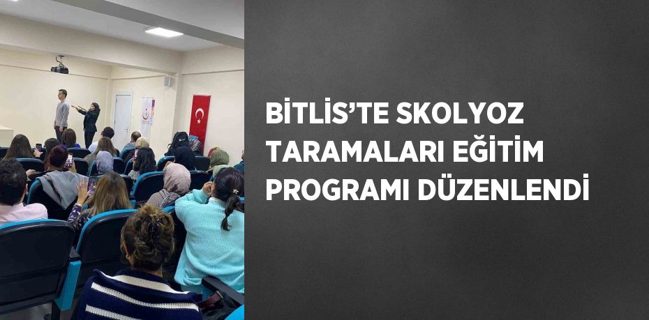 BİTLİS’TE SKOLYOZ TARAMALARI EĞİTİM PROGRAMI DÜZENLENDİ