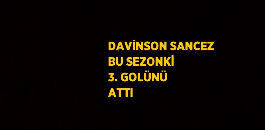 DAVİNSON SANCEZ BU SEZONKİ 3. GOLÜNÜ ATTI