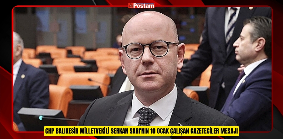 CHP BALIKESİR MİLLETVEKİLİ SERKAN SARI'NIN 10 OCAK ÇALIŞAN GAZETECİLER MESAJI