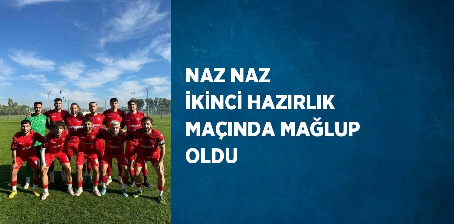 NAZ NAZ İKİNCİ HAZIRLIK MAÇINDA MAĞLUP OLDU